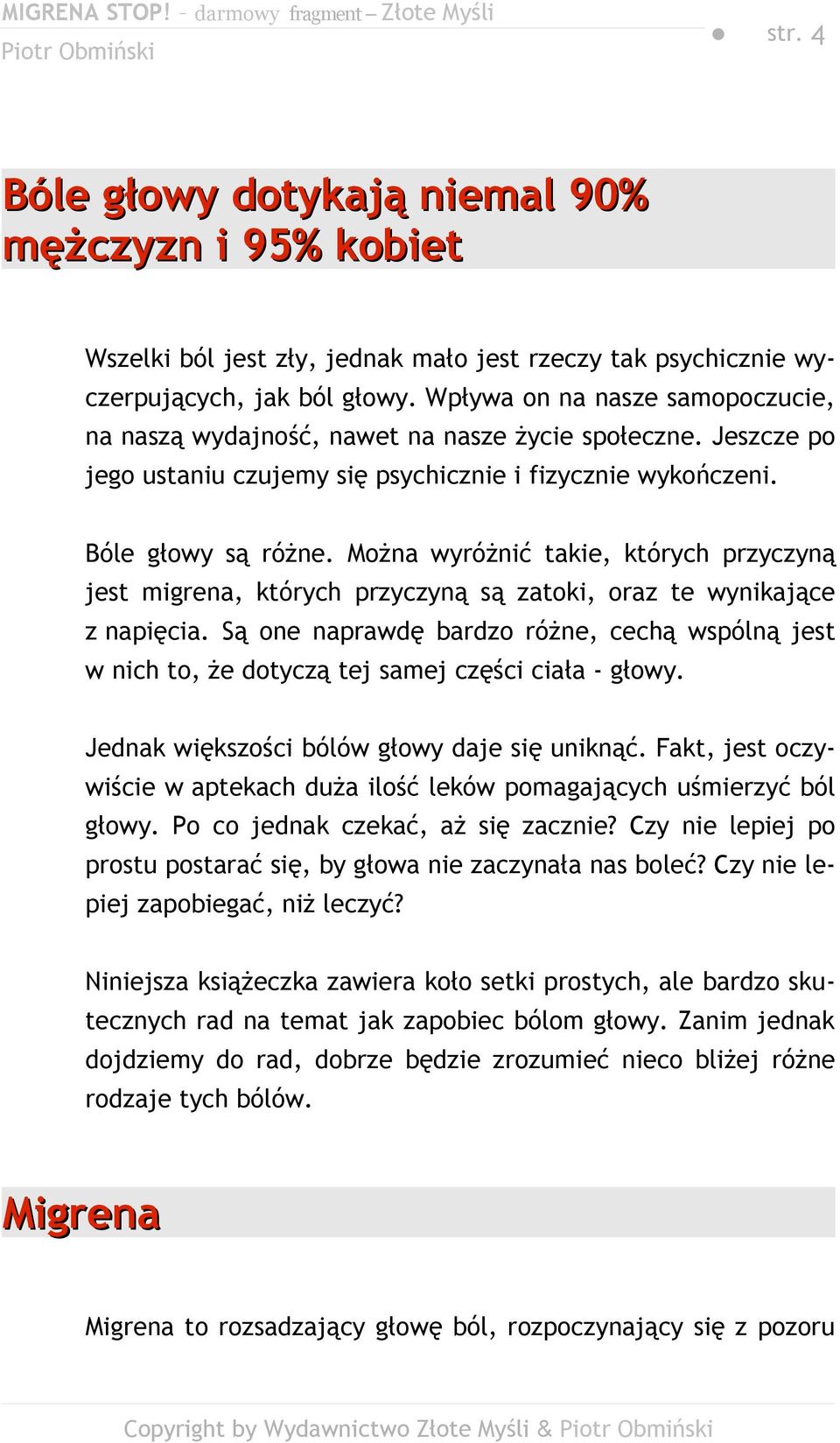 Można wyróżnić takie, których przyczyną jest migrena, których przyczyną są zatoki, oraz te wynikające z napięcia.