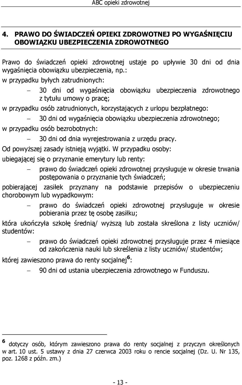 wygaśnięcia obowiązku ubezpieczenia zdrowotnego; w przypadku osób bezrobotnych: 30 dni od dnia wyrejestrowania z urzędu pracy. Od powyższej zasady istnieją wyjątki.