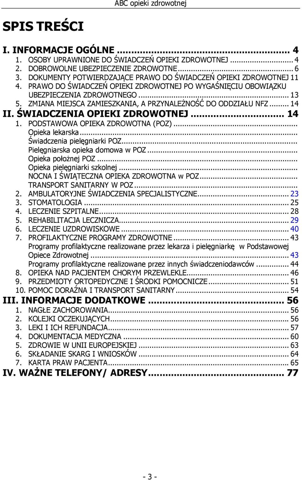 ZMIANA MIEJSCA ZAMIESZKANIA, A PRZYNALEŻNOŚĆ DO ODDZIAŁU NFZ... 14 II. ŚWIADCZENIA OPIEKI ZDROWOTNEJ... 14 1. PODSTAWOWA OPIEKA ZDROWOTNA (POZ)... Opieka lekarska... Świadczenia pielęgniarki POZ.