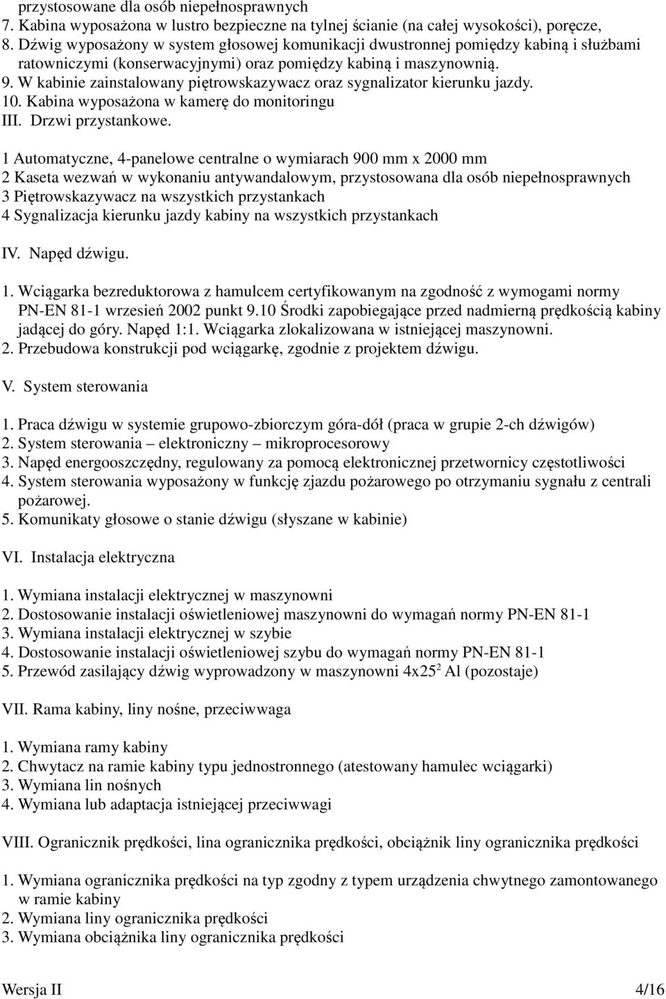 W kabinie zainstalowany piętrowskazywacz oraz sygnalizator kierunku jazdy. 10. Kabina wyposażona w kamerę do monitoringu III. Drzwi przystankowe.