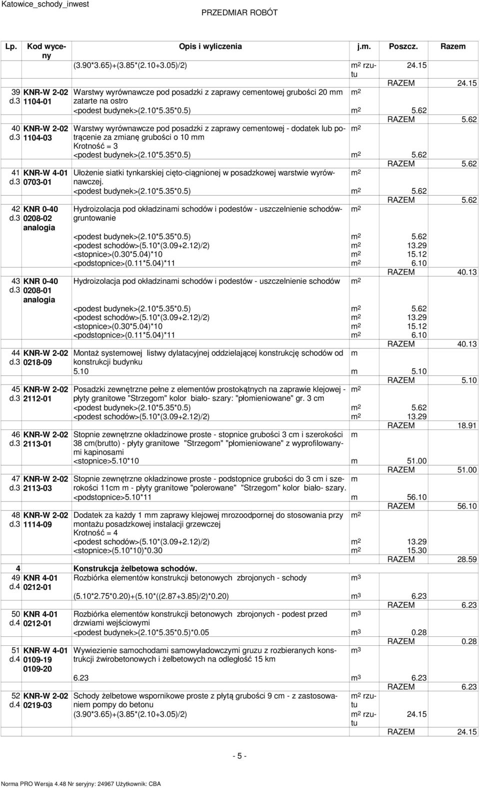 15 Warswy wyrównawcze pod posadzki z zaprawy ceenowej grubości 20 2 zaare na osro <podes budynek>(2.10*5.35*0.5) 2 5.62 RAZEM 5.