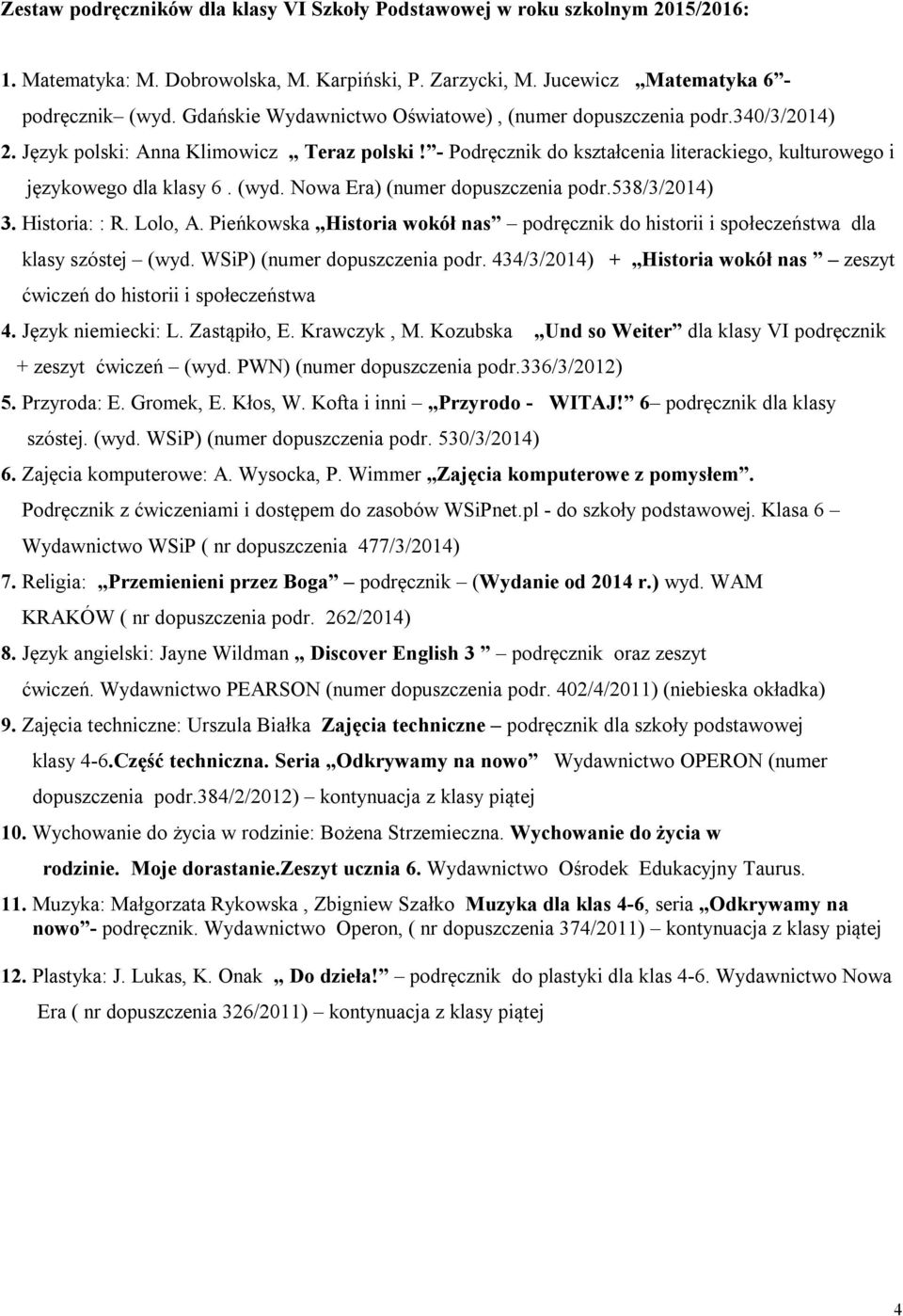 (wyd. Nowa Era) (numer dopuszczenia podr.538/3/2014) 3. Historia: : R. Lolo, A. Pieńkowska Historia wokół nas podręcznik do historii i społeczeństwa dla klasy szóstej (wyd.