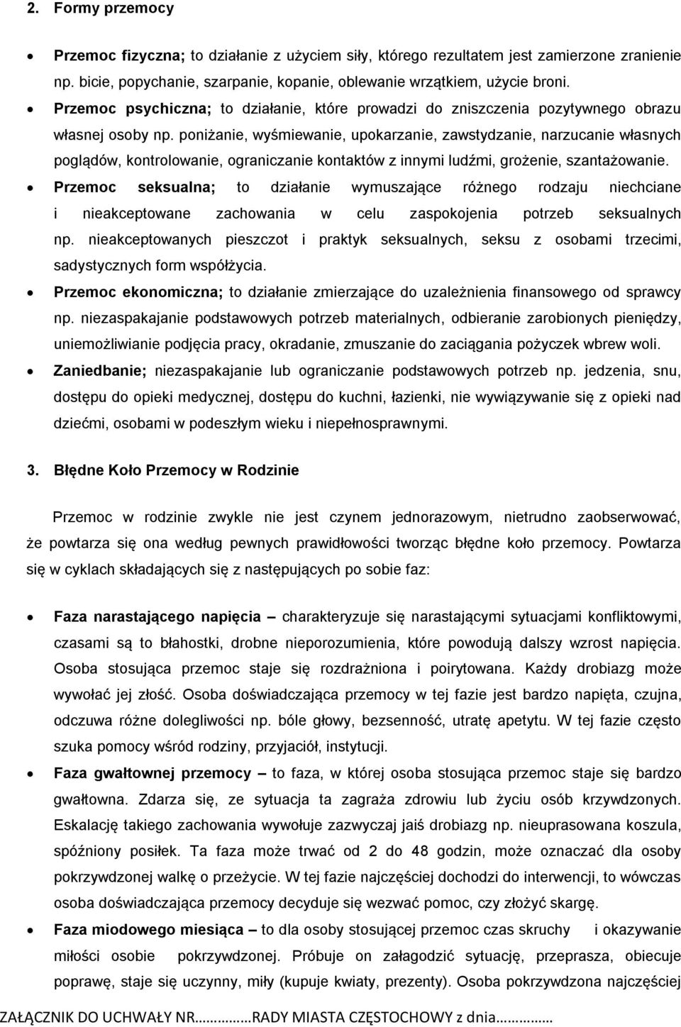 poniżanie, wyśmiewanie, upokarzanie, zawstydzanie, narzucanie własnych poglądów, kontrolowanie, ograniczanie kontaktów z innymi ludźmi, grożenie, szantażowanie.