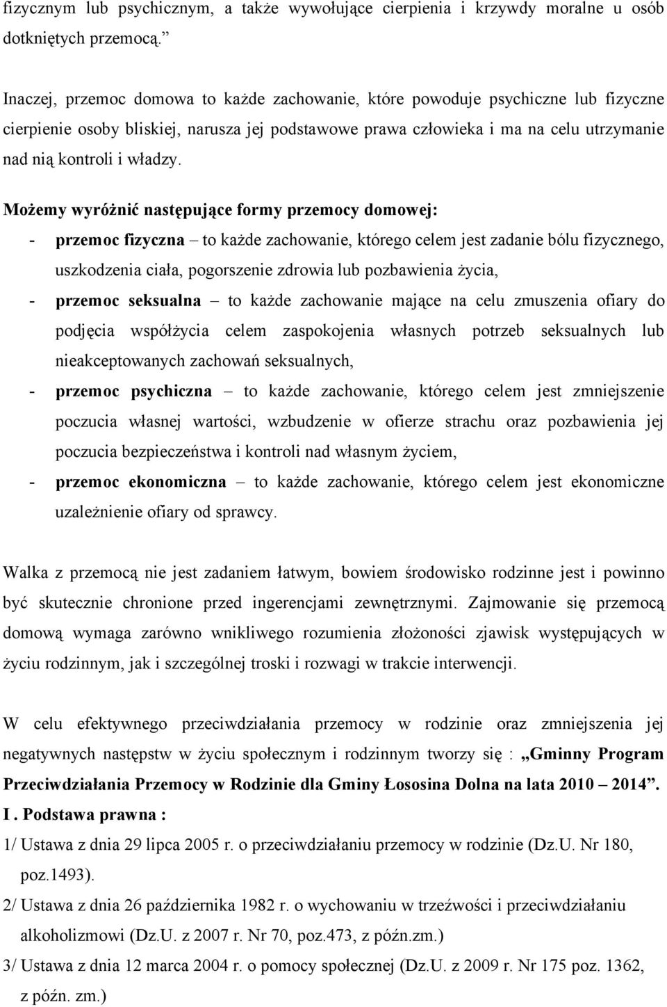 Możemy wyróżnić następujące formy przemocy domowej: - przemoc fizyczna to każde zachowanie, którego celem jest zadanie bólu fizycznego, uszkodzenia ciała, pogorszenie zdrowia lub pozbawienia życia, -