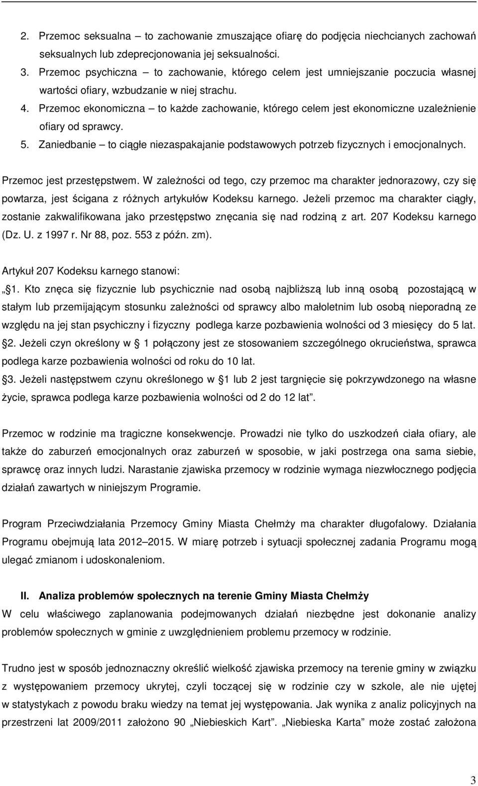 Przemoc ekonomiczna to kaŝde zachowanie, którego celem jest ekonomiczne uzaleŝnienie ofiary od sprawcy. 5. Zaniedbanie to ciągłe niezaspakajanie podstawowych potrzeb fizycznych i emocjonalnych.