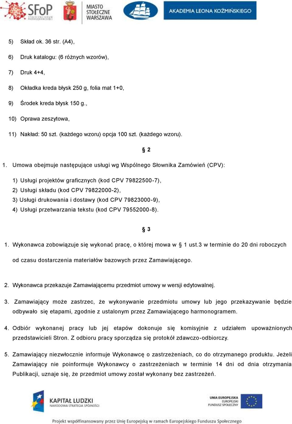 Umowa obejmuje następujące usługi wg Wspólnego Słownika Zamówień (CPV): 1) Usługi projektów graficznych (kod CPV 79822500-7), 2) Usługi składu (kod CPV 79822000-2), 3) Usługi drukowania i dostawy