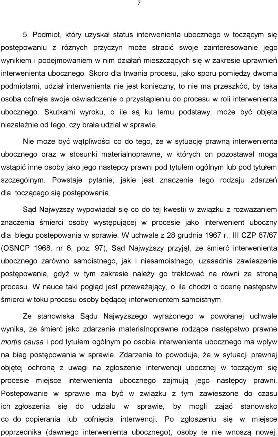 Skoro dla trwania procesu, jako sporu pomiędzy dwoma podmiotami, udział interwenienta nie jest konieczny, to nie ma przeszkód, by taka osoba cofnęła swoje oświadczenie o przystąpieniu do procesu w