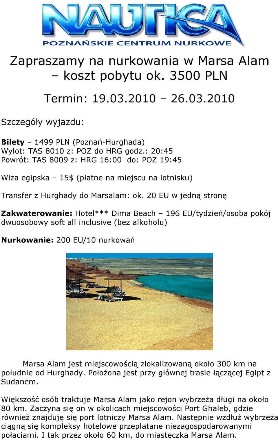 20 EU w jedną stronę Zakwaterowanie: Hotel*** Dima Beach 196 EU/tydzień/osoba pokój dwuosobowy soft all inclusive (bez alkoholu) Nurkowanie: 200 EU/10 nurkowań Marsa Alam jest miejscowością