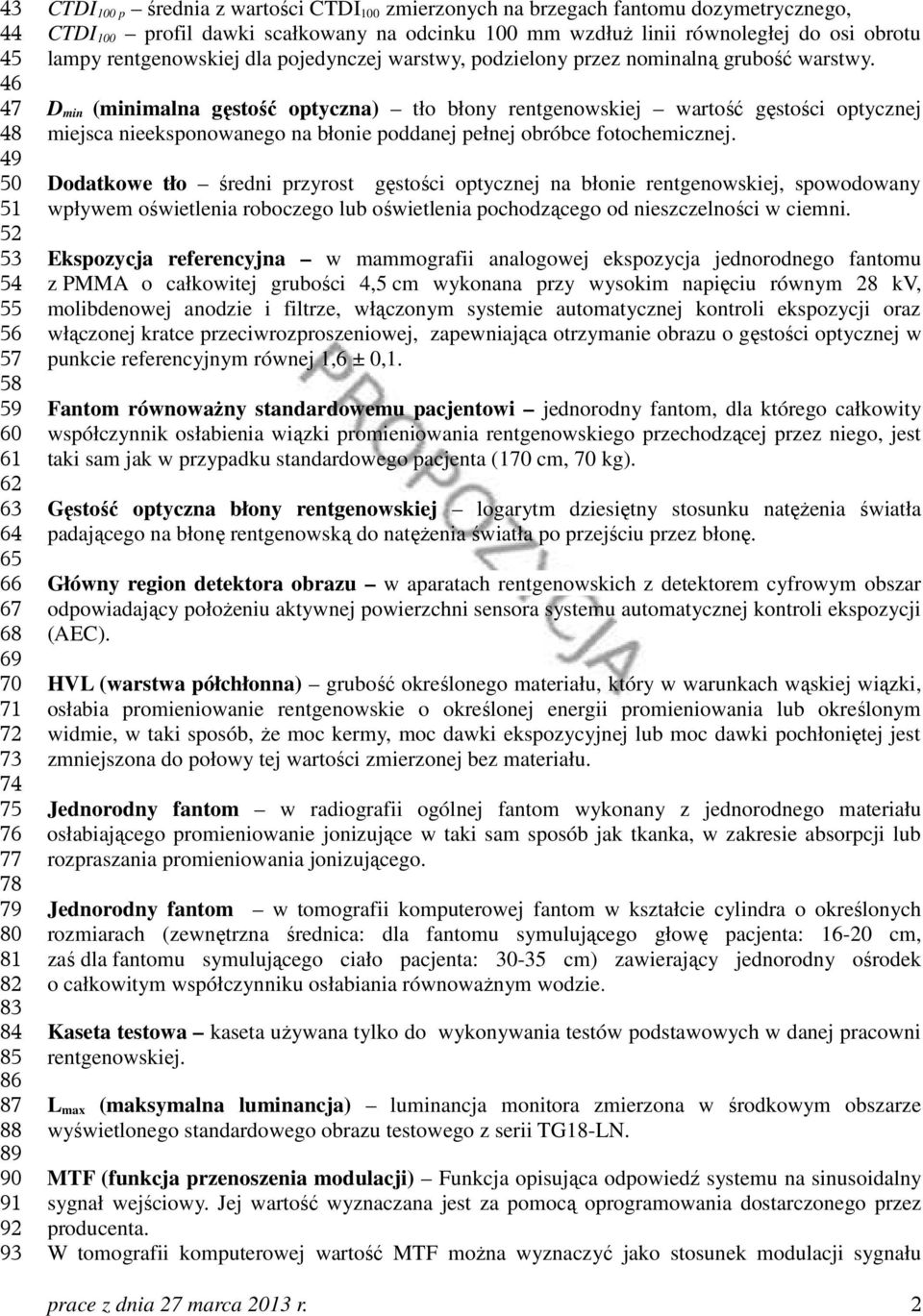 przez nominalną grubość warstwy. D min (minimalna gęstość optyczna) tło błony rentgenowskiej wartość gęstości optycznej miejsca nieeksponowanego na błonie poddanej pełnej obróbce fotochemicznej.