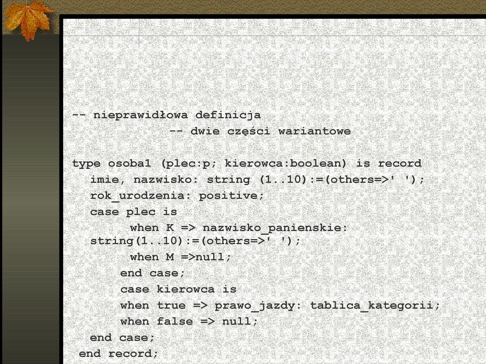 .10):=(others=>' '); rok_urodzenia: positive; case plec is when K => nazwisko_panienskie: