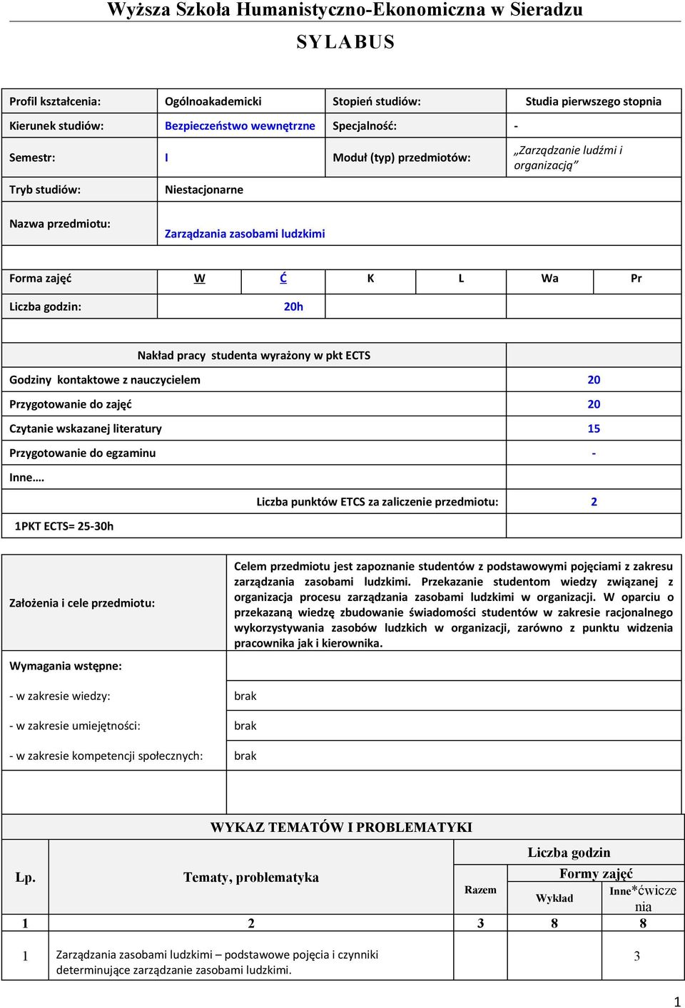 studenta wyrażony w pkt ECTS Godziny kontaktowe z nauczycielem 20 Przygotowanie do zajęć 20 Czytanie wskazanej literatury 15 Przygotowanie do egzaminu - Inne.