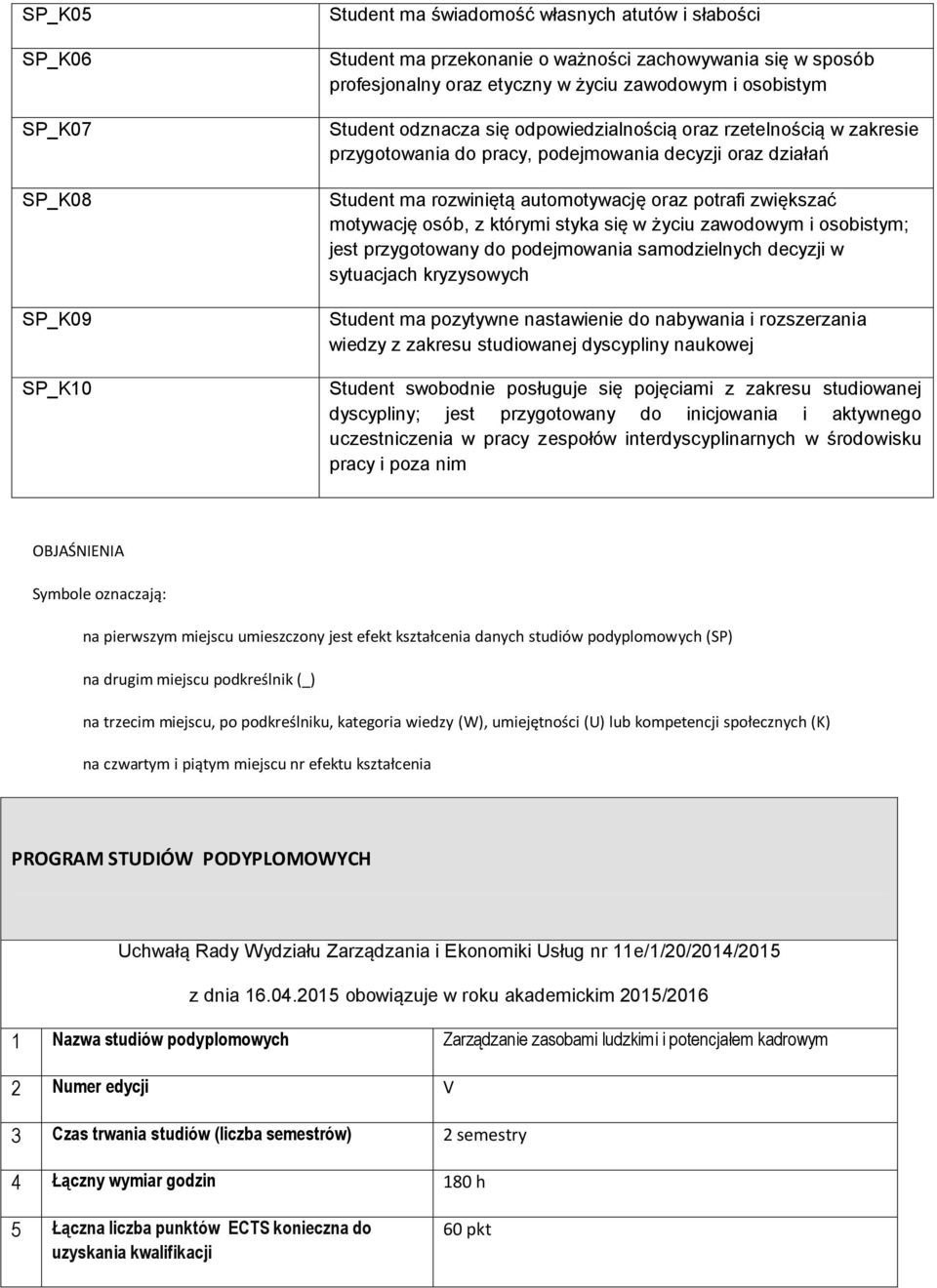 motywację osób, z którymi styka się w życiu zawodowym i osobistym; jest przygotowany do podejmowania samodzielnych decyzji w sytuacjach kryzysowych Student ma pozytywne nastawienie do nabywania i