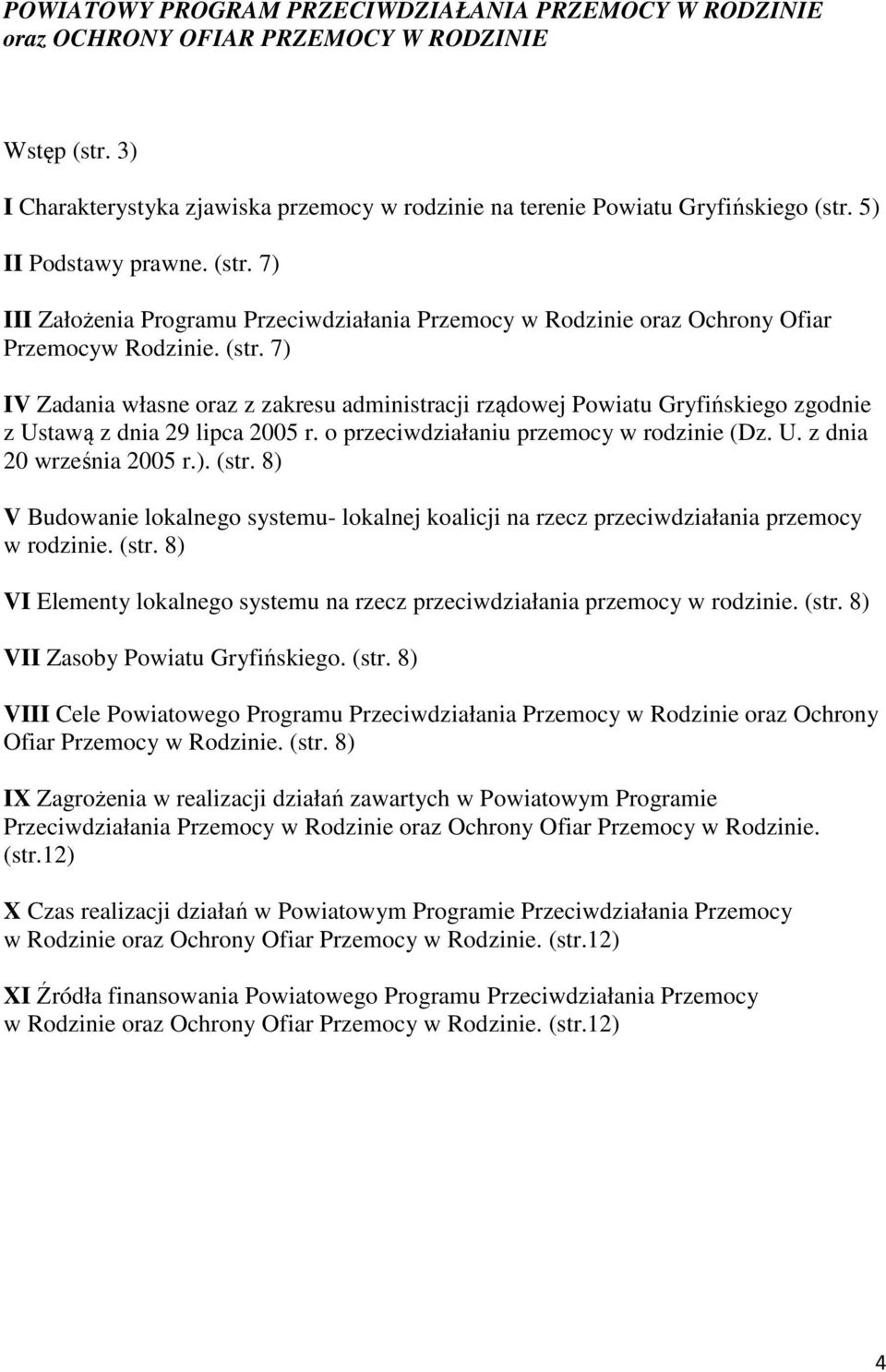 o przeciwdziałaniu przemocy w rodzinie (Dz. U. z dnia 20 września 2005 r.). (str. 8) V Budowanie lokalnego systemu- lokalnej koalicji na rzecz przeciwdziałania przemocy w rodzinie. (str. 8) VI Elementy lokalnego systemu na rzecz przeciwdziałania przemocy w rodzinie.