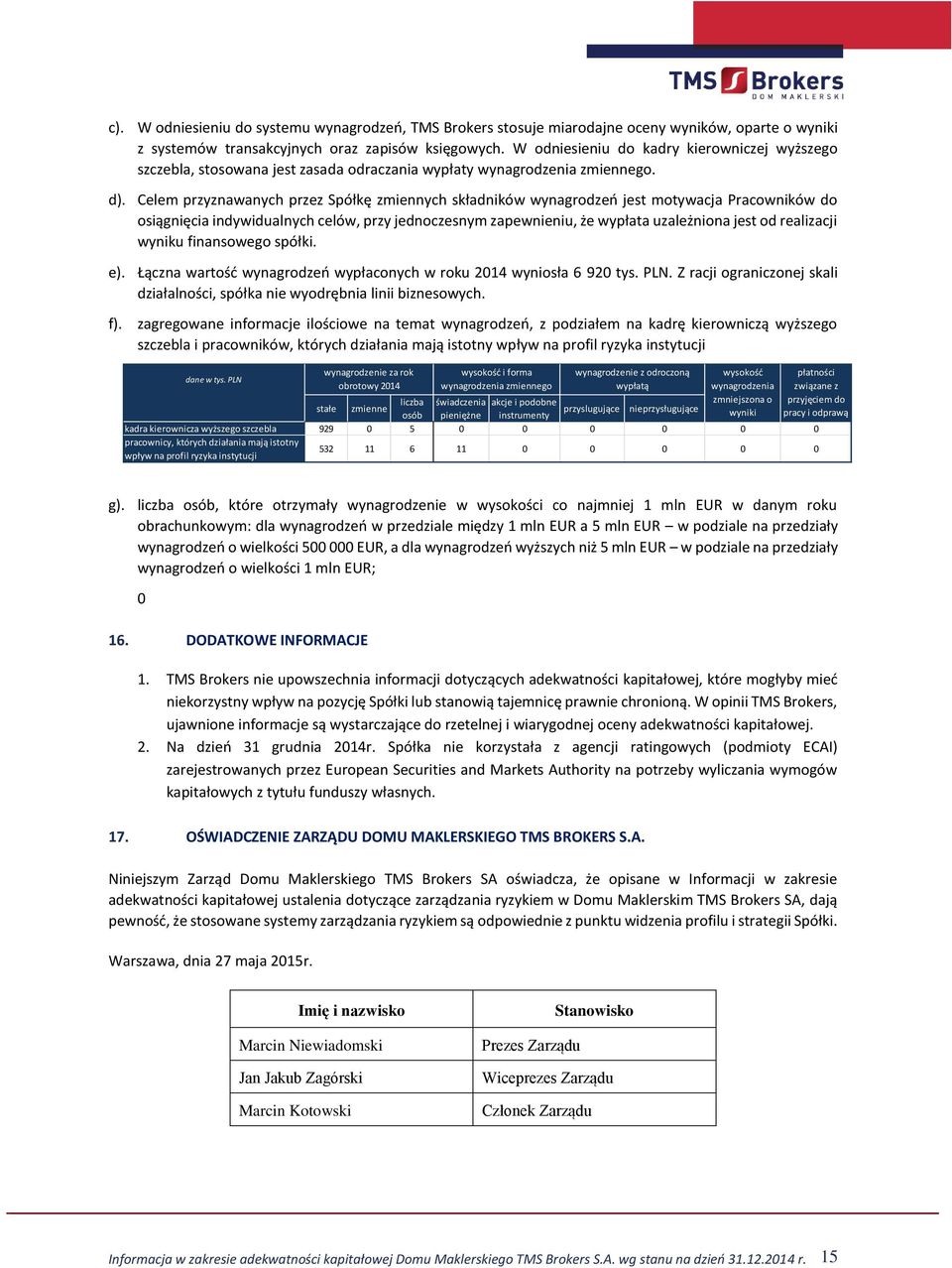 Celem przyznawanych przez Spółkę zmiennych składników wynagrodzeń jest motywacja Pracowników do osiągnięcia indywidualnych celów, przy jednoczesnym zapewnieniu, że wypłata uzależniona jest od