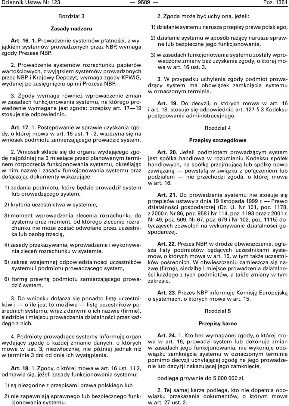 Zgody wymaga równie wprowadzenie zmian w zasadach funkcjonowania systemu, na którego prowadzenie wymagana jest zgoda; przepisy art. 17 19 stosuje si odpowiednio. Art. 17. 1. Post powanie w sprawie uzyskania zgody, o której mowa w art.