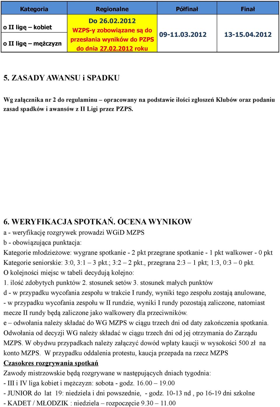 OCENA WYNIKOW a - weryfikację rozgrywek prowadzi WGiD MZPS b - obowiązująca punktacja: Kategorie młodzieżowe: wygrane spotkanie - 2 pkt przegrane spotkanie - 1 pkt walkower - 0 pkt Kategorie