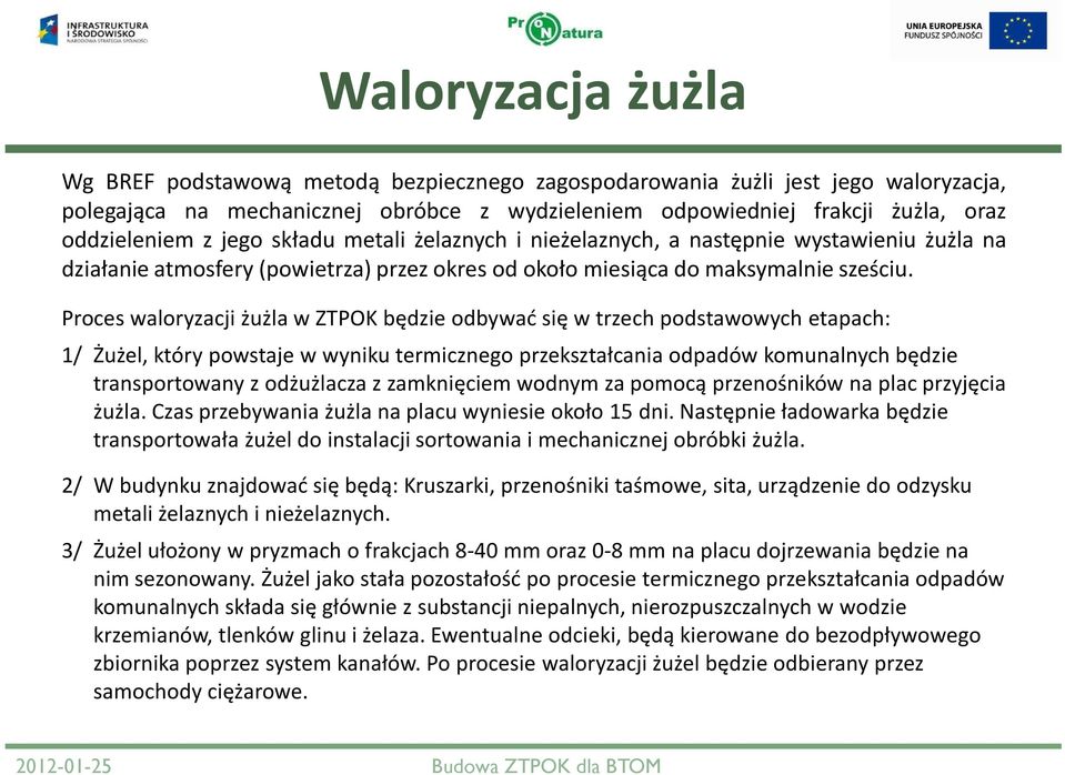 Proces waloryzacji żużla w ZTPOK będzie odbywać się w trzech podstawowych etapach: 1/ Żużel, który powstaje w wyniku termicznego przekształcania odpadów komunalnych będzie transportowany z odżużlacza