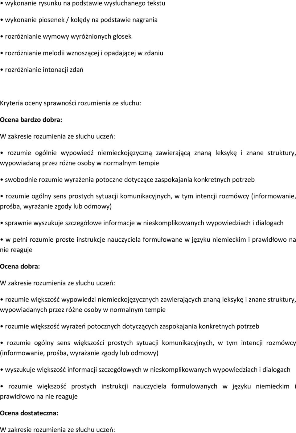 leksykę i znane struktury, wypowiadaną przez różne osoby w normalnym tempie swobodnie rozumie wyrażenia potoczne dotyczące zaspokajania konkretnych potrzeb rozumie ogólny sens prostych sytuacji