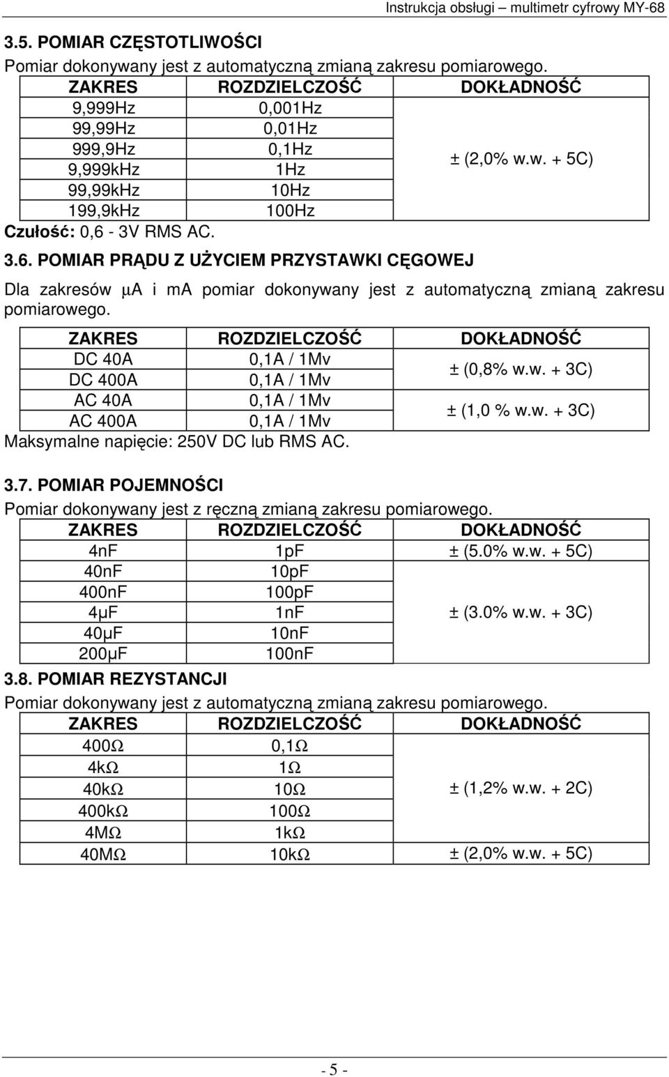 w. + 3C) Maksymalne napięcie: 250V DC lub RMS AC. 3.7. POMIAR POJEMNOŚCI Pomiar dokonywany jest z ręczną zmianą zakresu pomiarowego. 4nF 1pF ± (5.0% w.w. + 5C) 40nF 10pF 400nF 100pF 4µF 1nF ± (3.0% w.w. + 3C) 40µF 10nF 200µF 100nF 3.