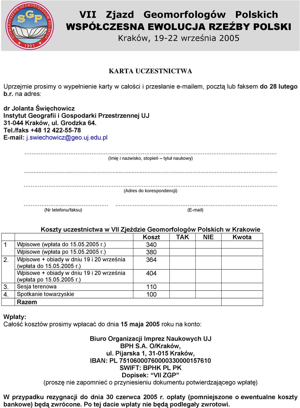 ..... (Nr telefonu/faksu) (E-mail) Koszty uczestnictwa w VII Zjeździe Geomorfologów Polskich w Krakowie Koszt TAK NIE Kwota 1 Wpisowe (wpłata do 15.05.2005 r.) 340 Wpisowe (wpłata po 15.05.2005 r.) 380 2.