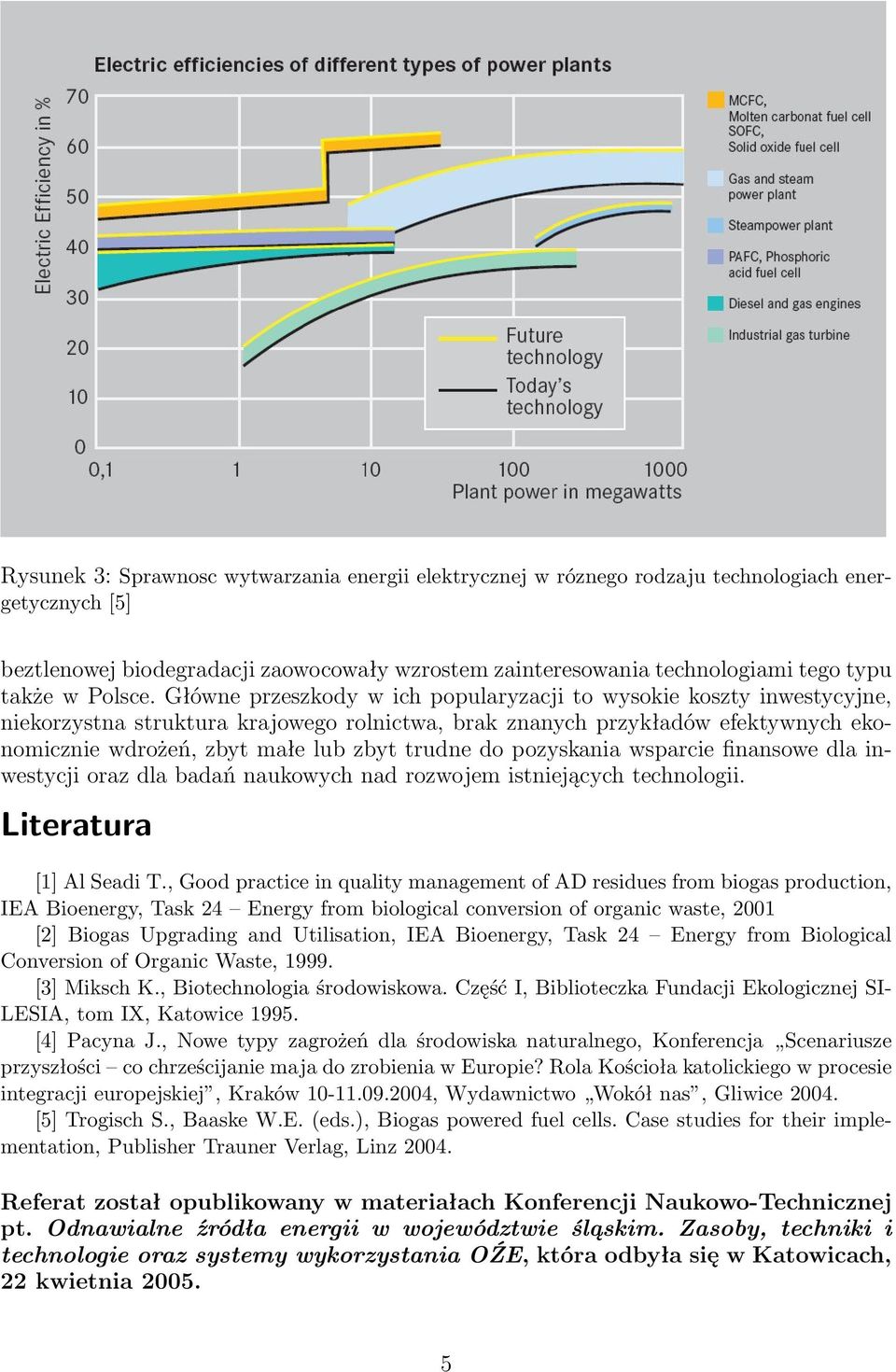 Główne przeszkody w ich popularyzacji to wysokie koszty inwestycyjne, niekorzystna struktura krajowego rolnictwa, brak znanych przykładów efektywnych ekonomicznie wdrożeń, zbyt małe lub zbyt trudne