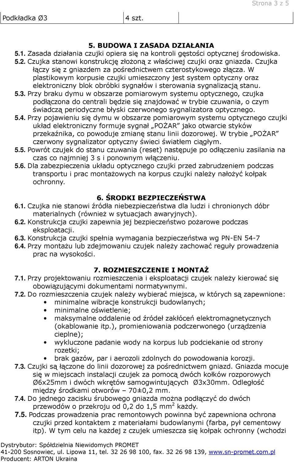 W plastikowym korpusie czujki umieszczony jest system optyczny oraz elektroniczny blok obróbki sygnałów i sterowania sygnalizacją stanu. 5.3.