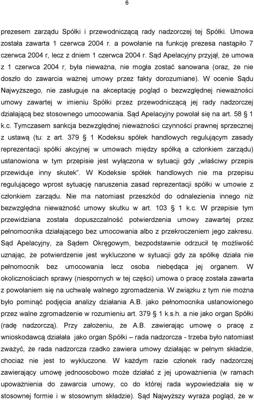 W ocenie Sądu Najwyższego, nie zasługuje na akceptację pogląd o bezwzględnej nieważności umowy zawartej w imieniu Spółki przez przewodniczącą jej rady nadzorczej działającą bez stosownego umocowania.