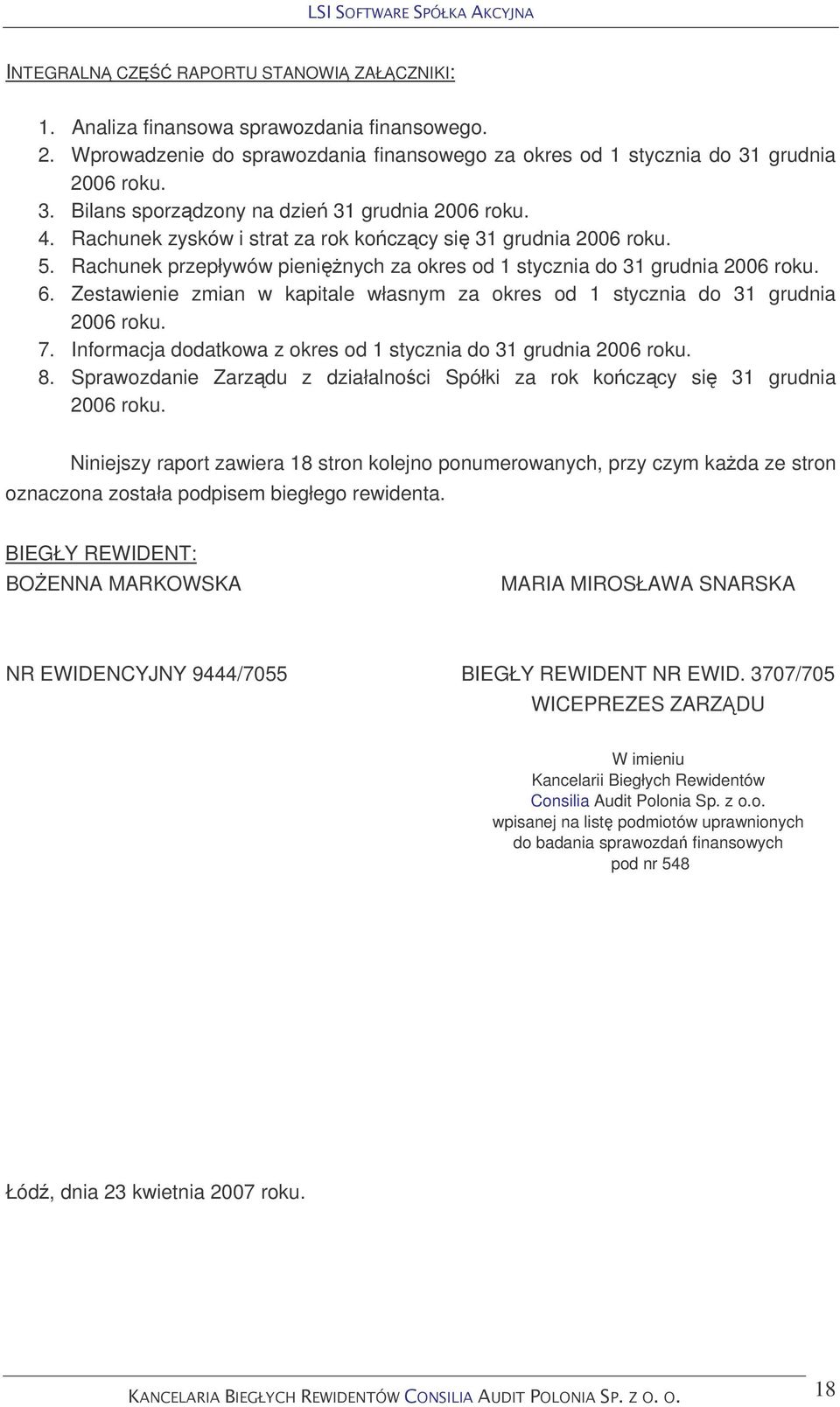 Rachunek przepływów pieninych za okres od 1 stycznia do 31 grudnia 2006 roku. 6. Zestawienie zmian w kapitale własnym za okres od 1 stycznia do 31 grudnia 2006 roku. 7.