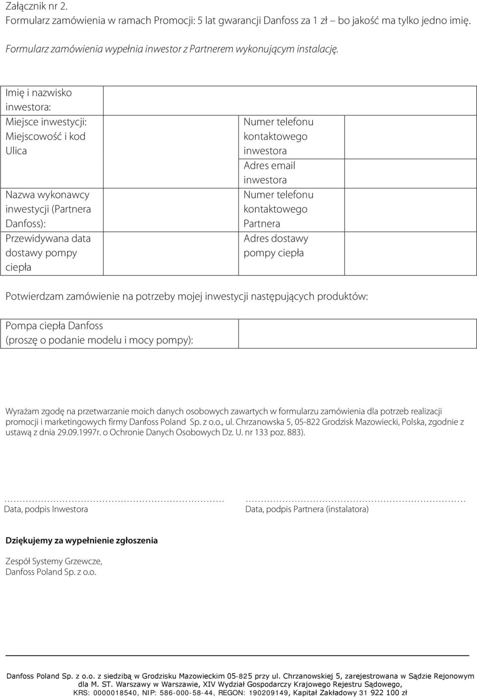 Adres email inwestora Numer telefonu kontaktowego Partnera Adres dostawy pompy ciepła Potwierdzam zamówienie na potrzeby mojej inwestycji następujących produktów: Pompa ciepła Danfoss (proszę o