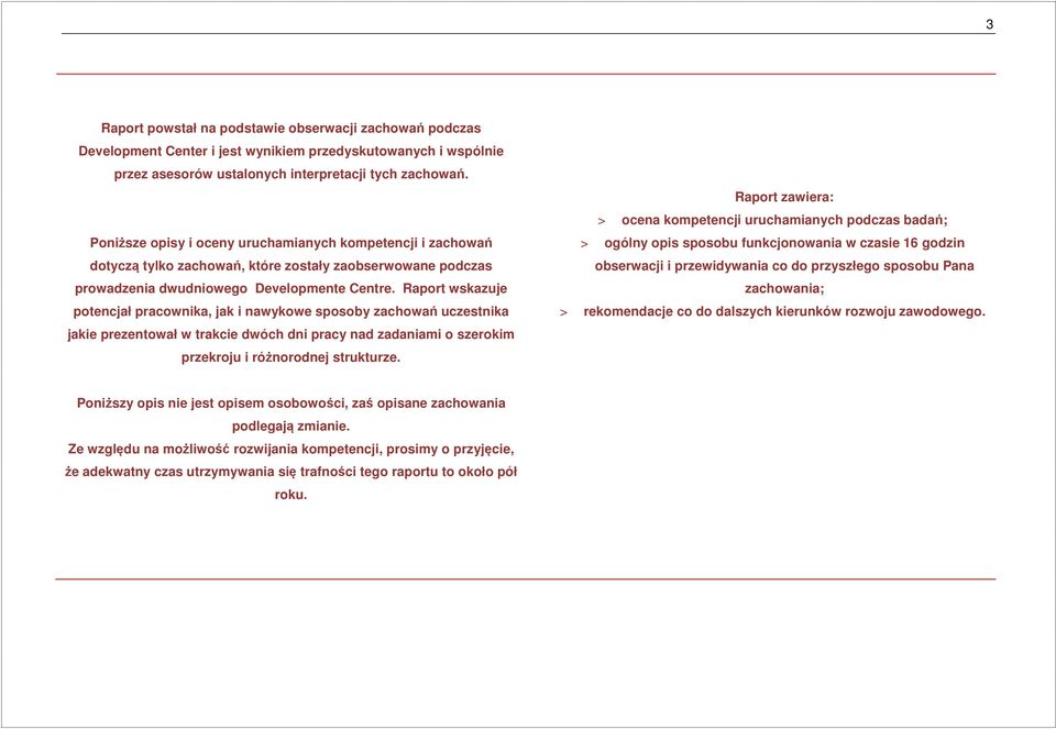 Raport wskazuje potencjał pracownika, jak i nawykowe sposoby zachowań uczestnika jakie prezentował w trakcie dwóch dni pracy nad zadaniami o szerokim przekroju i różnorodnej strukturze.