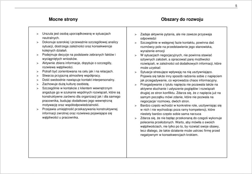 > Aktywnie zbiera informacje, dopytuje o szczegóły, rozwiewa wątpliwości. > Potrafi być zorientowana na celu jak i na relacjach. > Stwarza przyjazną atmosferę współpracy.