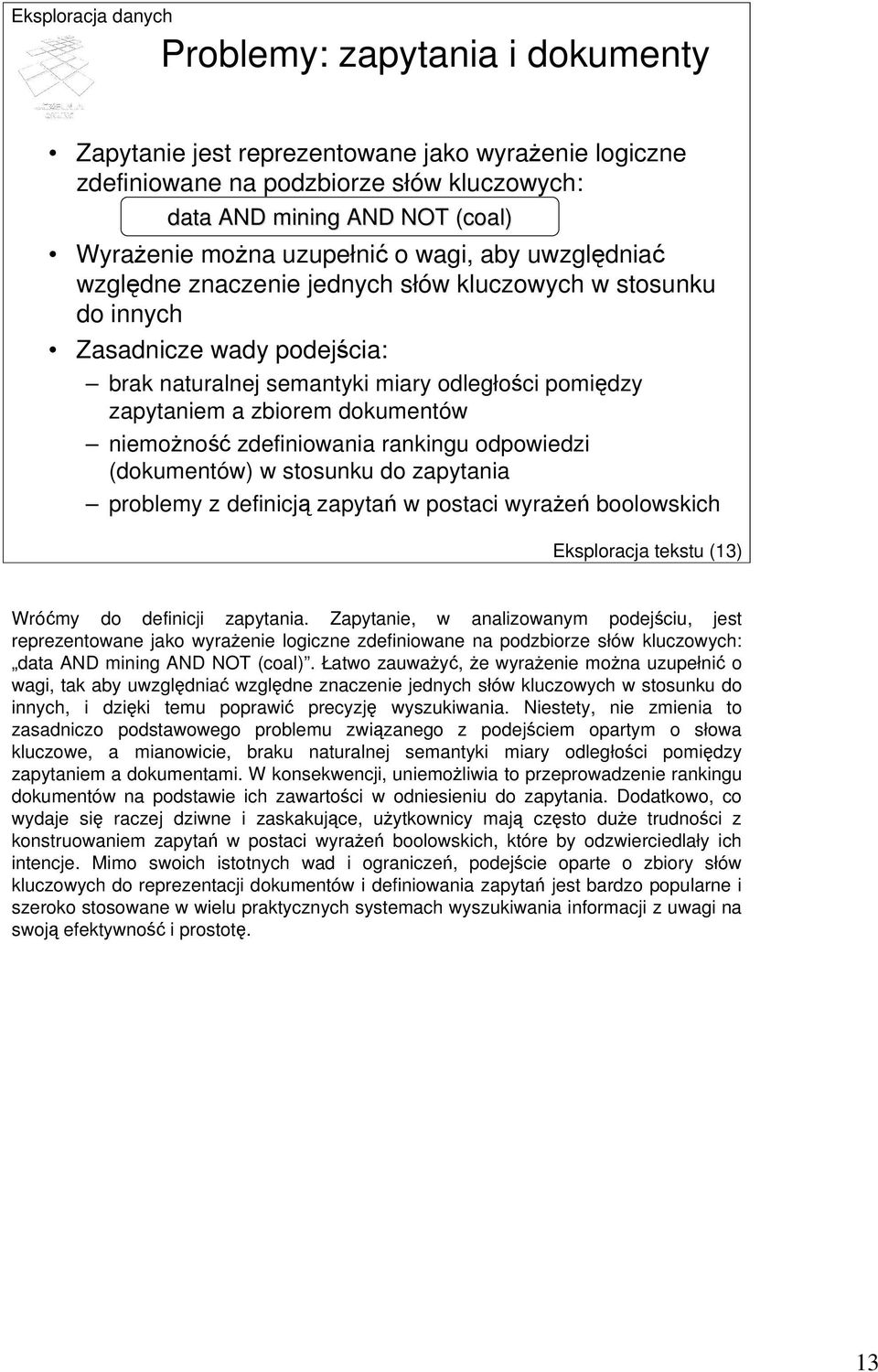 niemożność zdefiniowania rankingu odpowiedzi (dokumentów) w stosunku do zapytania problemy z definicją zapytań w postaci wyrażeń boolowskich Eksploracja tekstu (13) Wróćmy do definicji zapytania.