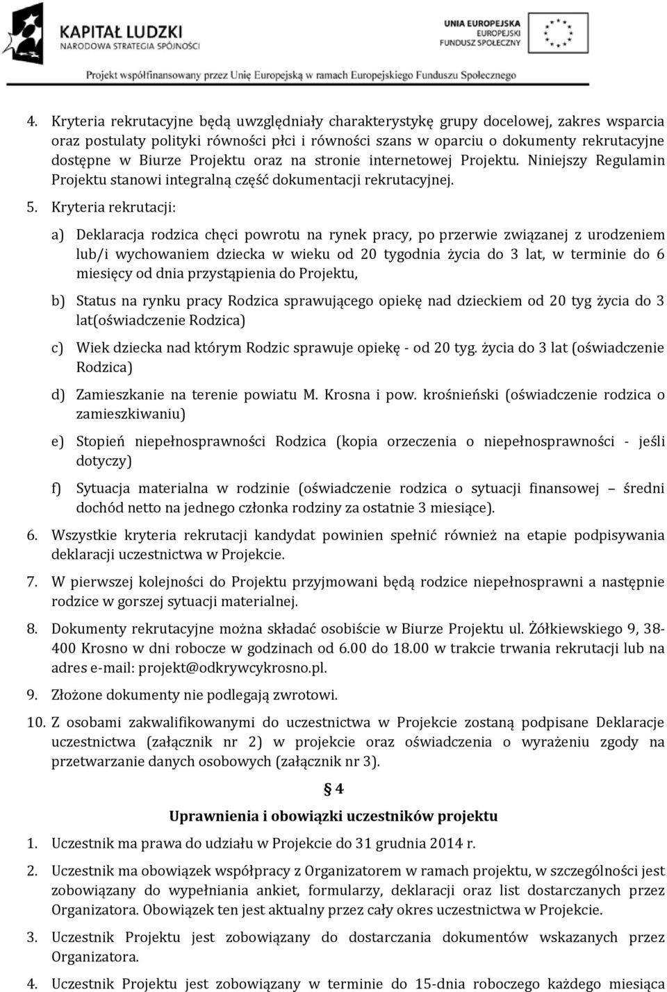 Kryteria rekrutacji: a) Deklaracja rodzica chęci powrotu na rynek pracy, po przerwie związanej z urodzeniem lub/i wychowaniem dziecka w wieku od 20 tygodnia życia do 3 lat, w terminie do 6 miesięcy