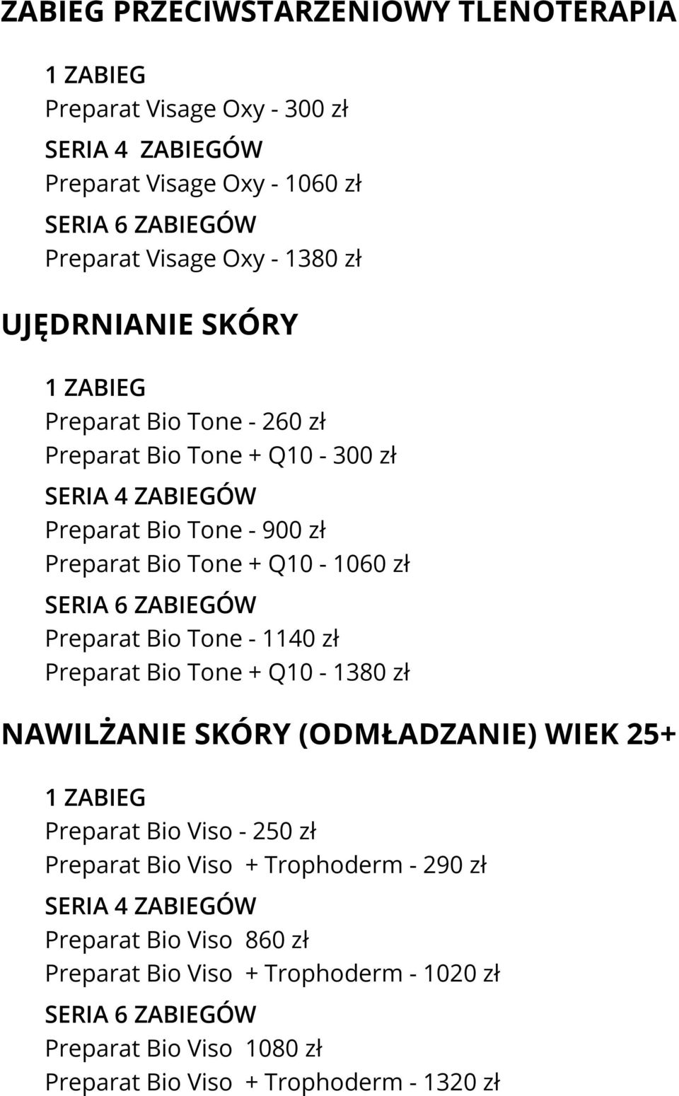 - 1140 zł Preparat Bio Tone + Q10-1380 zł NAWILŻANIE SKÓRY (ODMŁADZANIE) WIEK 25+ Preparat Bio Viso - 250 zł Preparat Bio Viso + Trophoderm