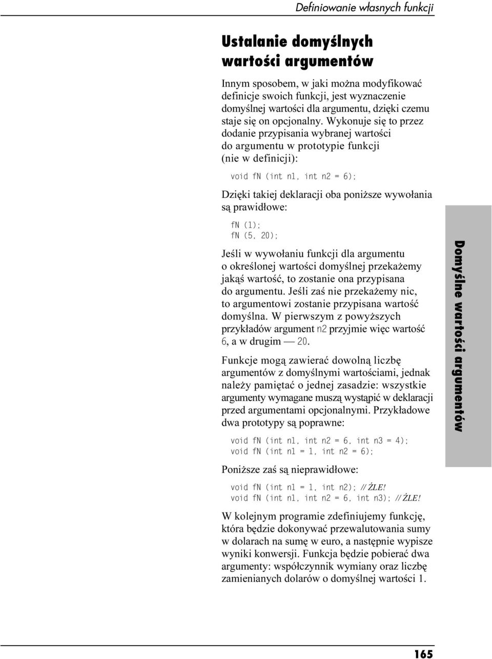 Wykonuje się to przez dodanie przypisania wybranej wartości do argumentu w prototypie funkcji (nie w definicji): void fn (int n1, int n2 = 6); Dzięki takiej deklaracji oba poniższe wywołania są