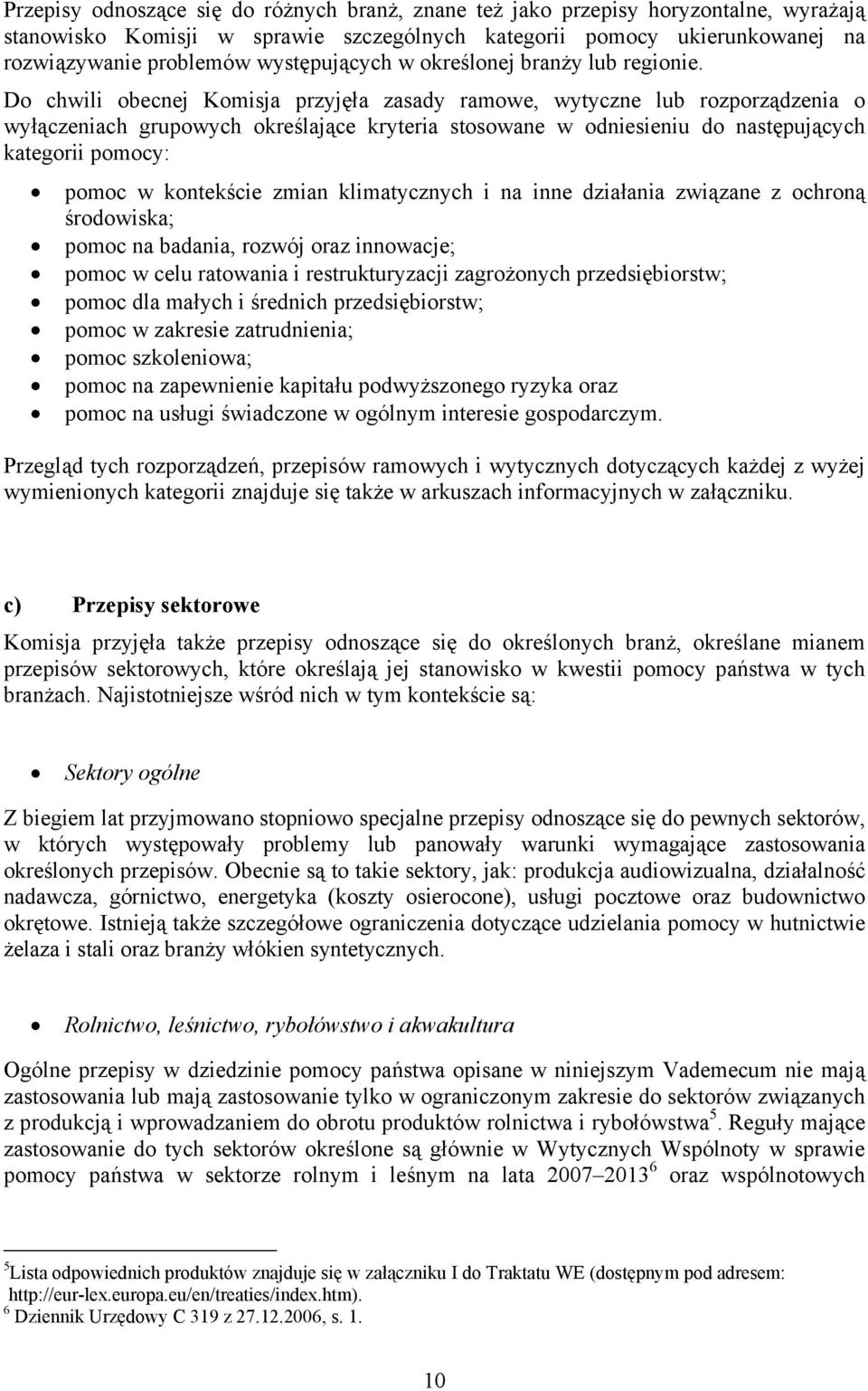 Do chwili obecnej Komisja przyjęła zasady ramowe, wytyczne lub rozporządzenia o wyłączeniach grupowych określające kryteria stosowane w odniesieniu do następujących kategorii pomocy: pomoc w