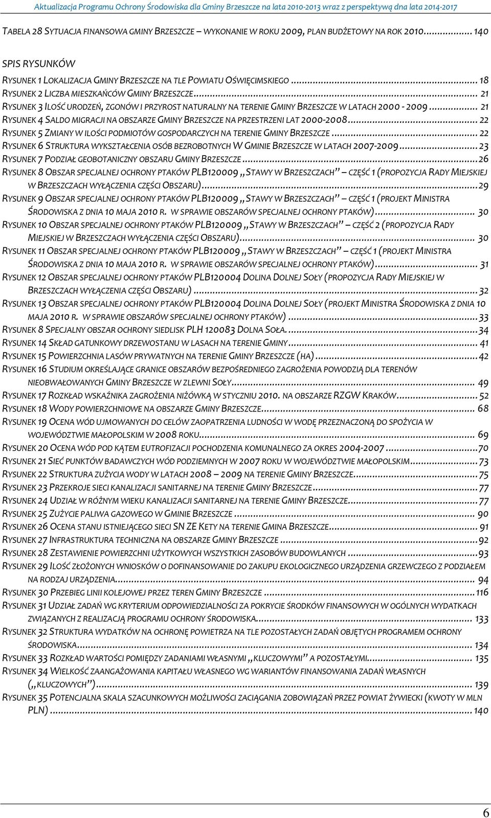 .. 21 RYSUNEK 4 SALDO MIGRACJI NA OBSZARZE GMINY BRZESZCZE NA PRZESTRZENI LAT 2000-2008... 22 RYSUNEK 5 ZMIANY W ILOŚCI PODMIOTÓW GOSPODARCZYCH NA TERENIE GMINY BRZESZCZE.