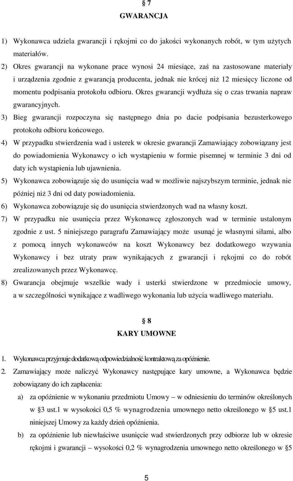 protokołu odbioru. Okres gwarancji wydłuża się o czas trwania napraw gwarancyjnych. 3) Bieg gwarancji rozpoczyna się następnego dnia po dacie podpisania bezusterkowego protokołu odbioru końcowego.