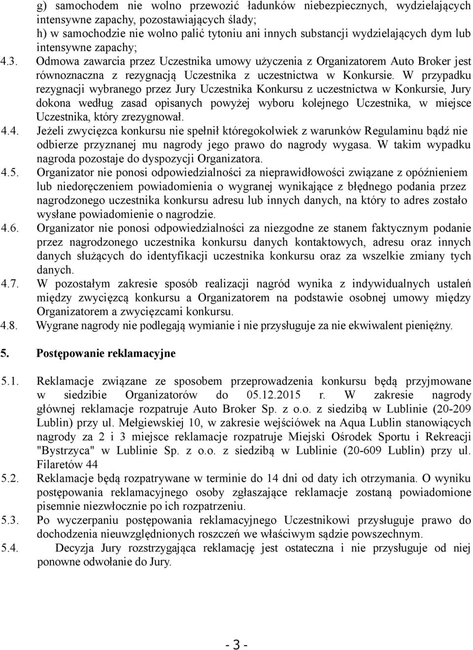 W przypadku rezygnacji wybranego przez Jury Uczestnika Konkursu z uczestnictwa w Konkursie, Jury dokona według zasad opisanych powyżej wyboru kolejnego Uczestnika, w miejsce Uczestnika, który