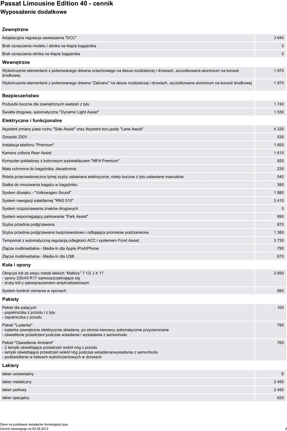 desce rozdzielczej i drzwiach, szczotkowane aluminium na konsoli środkowej 1 970 Bezpieczeństwo Poduszki boczne dla zewnętrznych siedzeń z tyłu 1 740 Światła drogowe, automatyczne "Dynamic Light