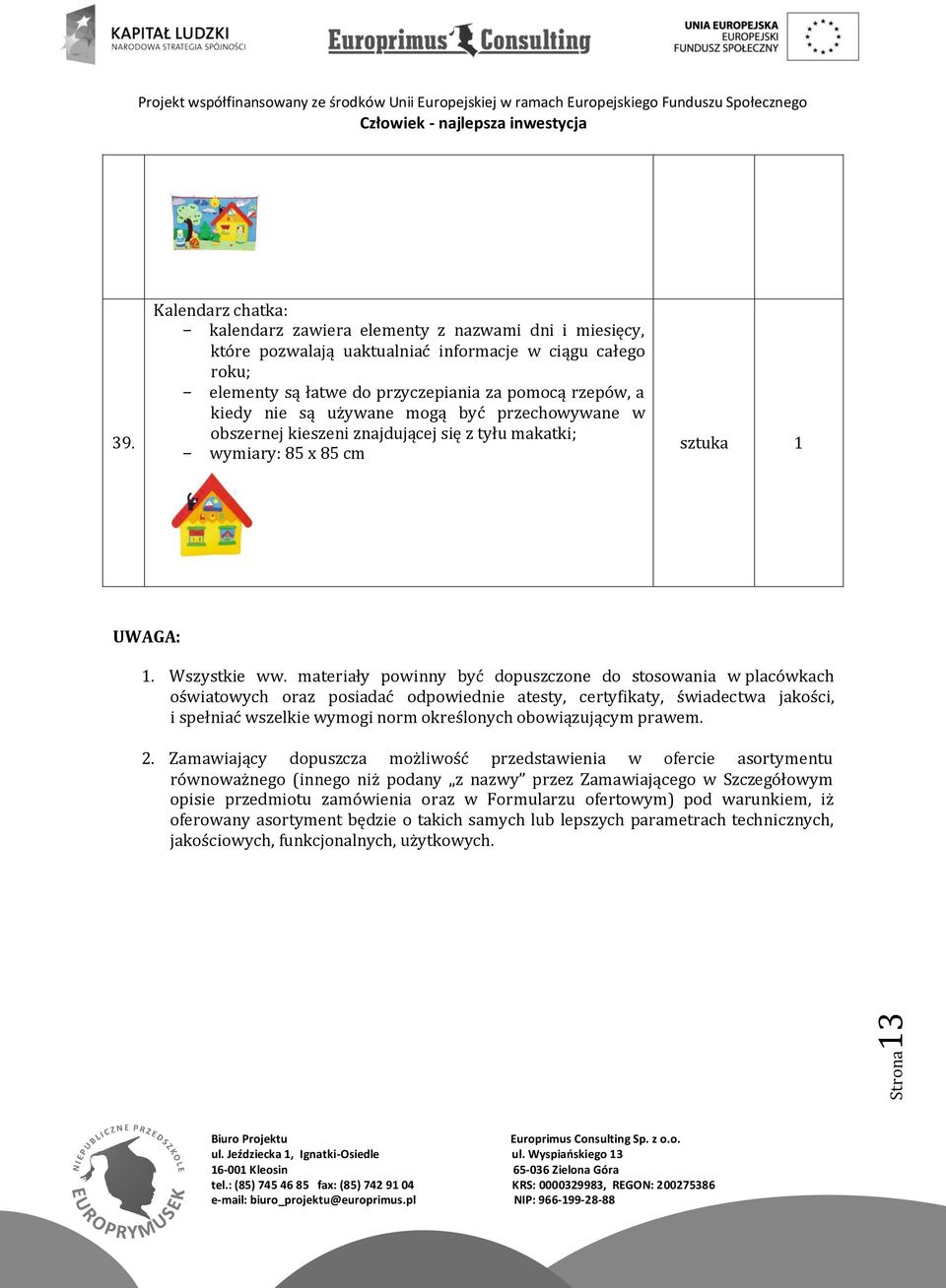 są używane mogą być przechowywane w obszernej kieszeni znajdującej się z tyłu makatki; - wymiary: 85 x 85 cm UWAGA: 1. Wszystkie ww.