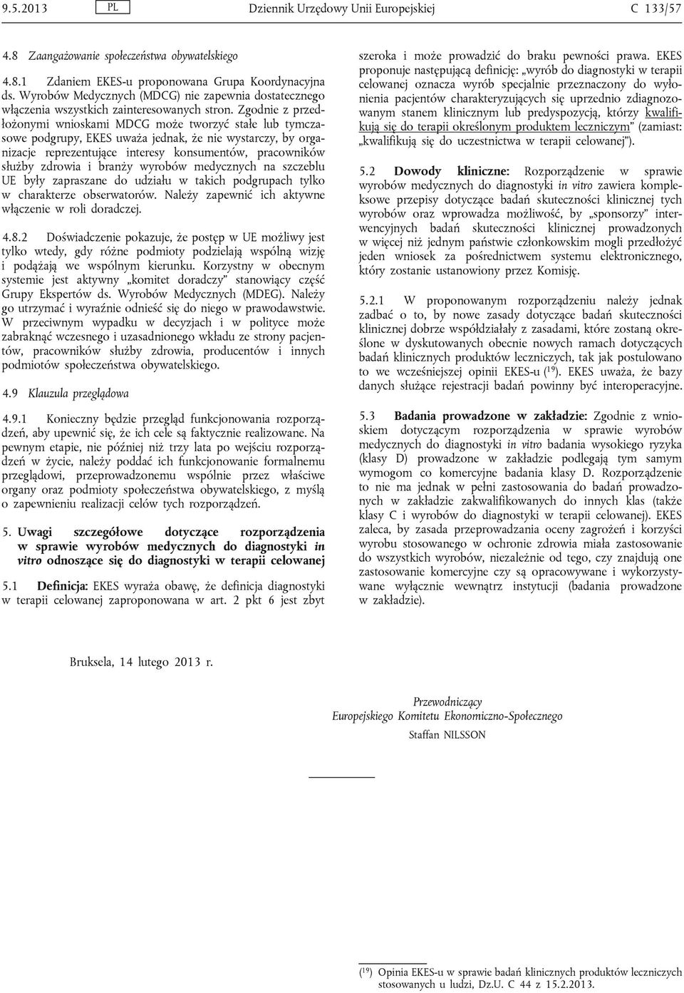 Zgodnie z przedłożonymi wnioskami MDCG może tworzyć stałe lub tymczasowe podgrupy, EKES uważa jednak, że nie wystarczy, by organizacje reprezentujące interesy konsumentów, pracowników służby zdrowia