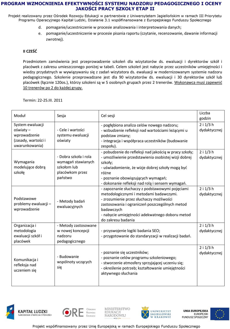 Celem szkoleń jest nabycie przez uczestników umiejętności i wiedzy przydatnych w wywiązywaniu się z zadań wizytatora ds. ewaluacji w modernizowanym systemie nadzoru pedagogicznego.