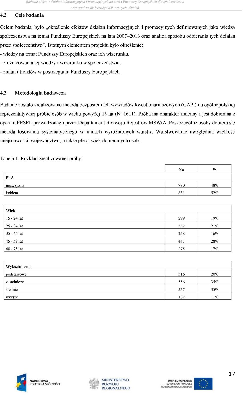 Istotnym elementem projektu było określenie: - wiedzy na temat Funduszy Europejskich oraz ich wizerunku, - zróżnicowania tej wiedzy i wizerunku w społeczeństwie, - zmian i trendów w postrzeganiu