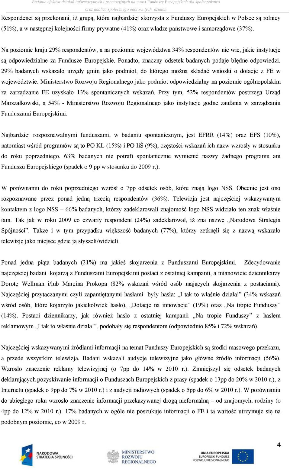 Ponadto, znaczny odsetek badanych podaje błędne odpowiedzi. 2 badanych wskazało urzędy gmin jako podmiot, do którego można składać wnioski o dotacje z FE w województwie.