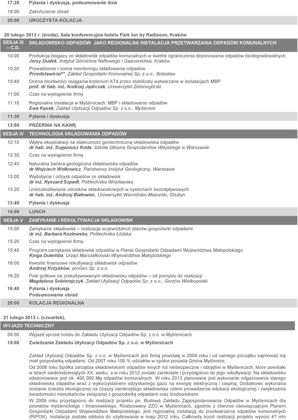 Jerzy Dudek, Instytut Górnictwa Naftowego i Gazownictwa, Kraków 10:20 Prowadzenie i ocena monitoringu składowania odpadów Przedstawiciel**, Zakład Gospodarki Komunalnej Sp. z o.o., Bolesław 10:40 Ocena moŝliwości osiągania kryterium AT4 przez stabilizaty wytwarzane w instalacjach MBP prof.