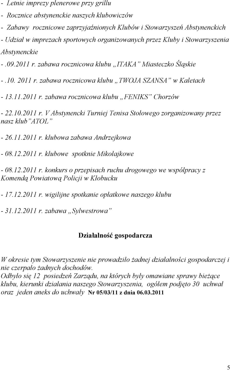 10.2011 r. V Abstynencki Turniej Tenisa Stołowego zorganizowany przez nasz klub ATOL - 26.11.2011 r. klubowa zabawa Andrzejkowa - 08.12.2011 r. klubowe spotknie Mikołajkowe - 08.12.2011 r. konkurs o przepisach ruchu drogowego we współpracy z Komendą Powiatową Policji w Kłobucku - 17.