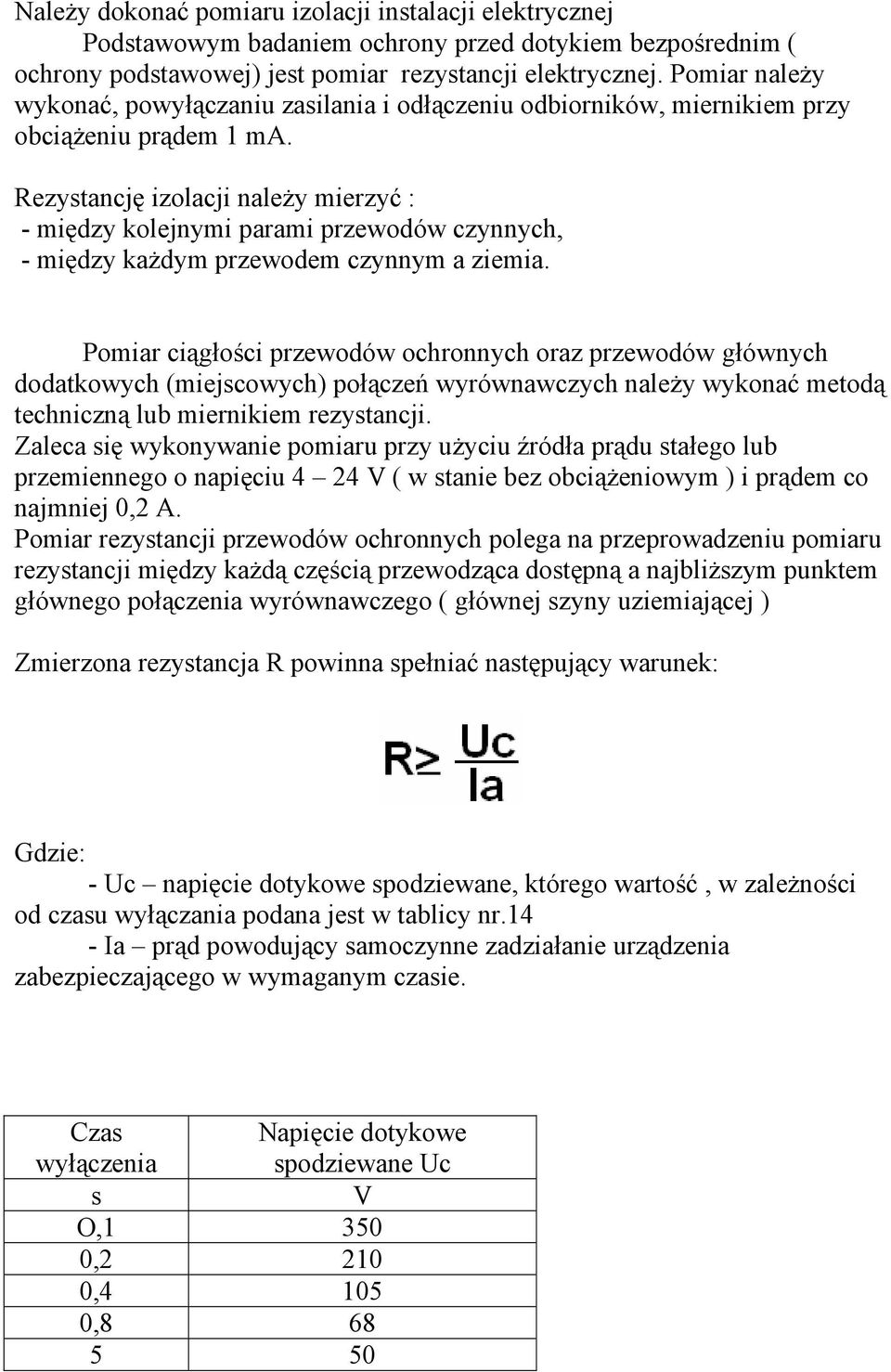 Rezystancję izolacji należy mierzyć : - między kolejnymi parami przewodów czynnych, - między każdym przewodem czynnym a ziemia.