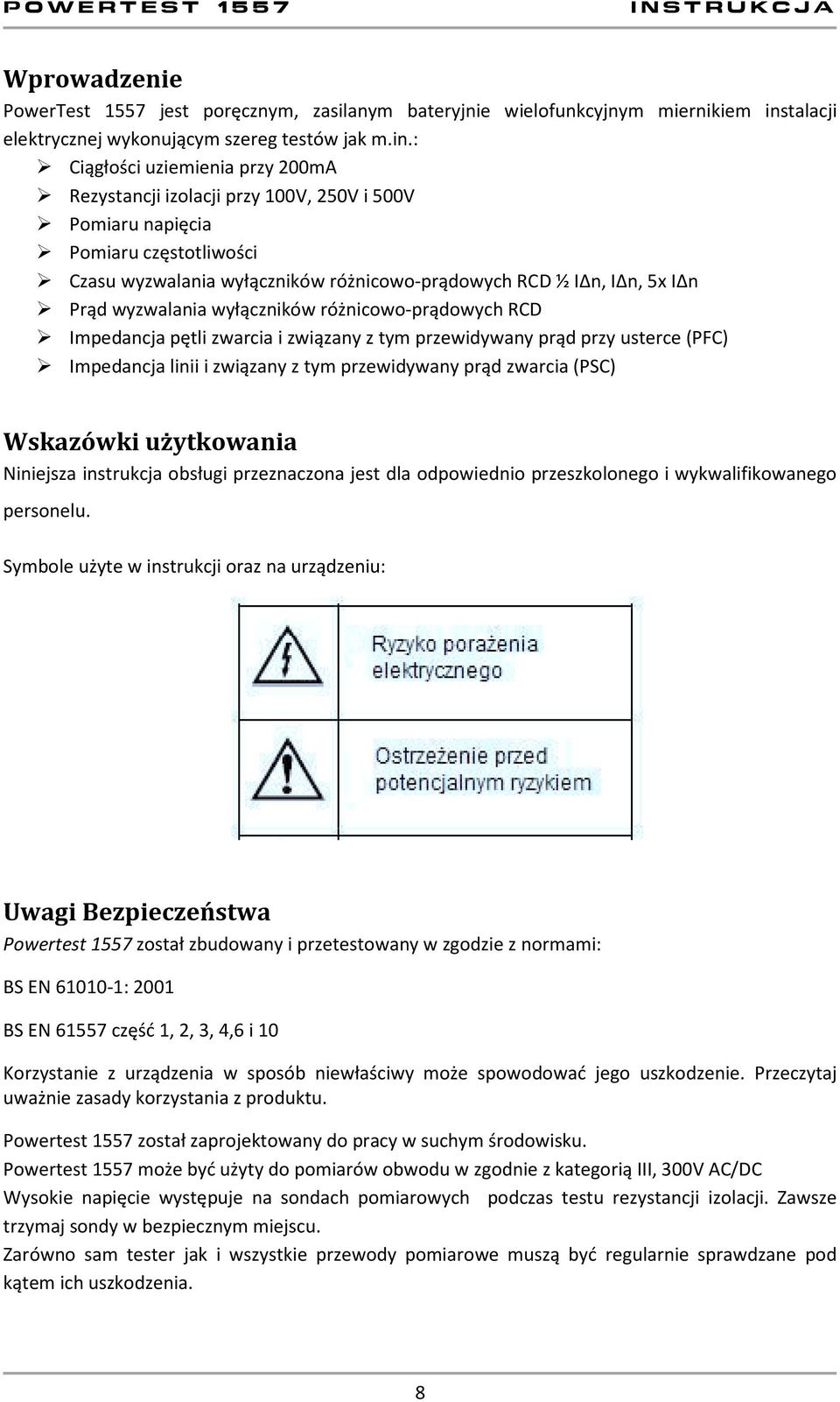 : Ciągłości uziemienia przy 200mA Rezystancji izolacji przy 100V, 250V i 500V Pomiaru napięcia Pomiaru częstotliwości Czasu wyzwalania wyłączników różnicowo-prądowych RCD ½ IΔn, IΔn, 5x IΔn Prąd