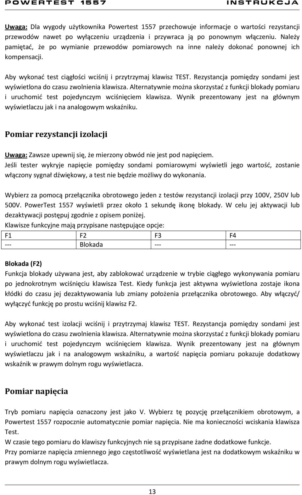 Rezystancja pomiędzy sondami jest wyświetlona do czasu zwolnienia klawisza. Alternatywnie można skorzystać z funkcji blokady pomiaru i uruchomić test pojedynczym wciśnięciem klawisza.